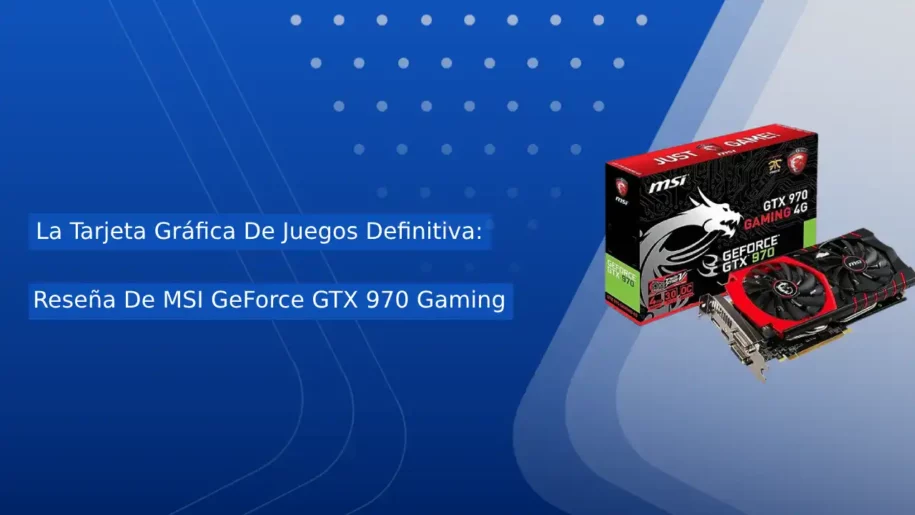La Tarjeta Gráfica De Juegos Definitiva: Reseña De MSI GeForce GTX 970 Gaming
